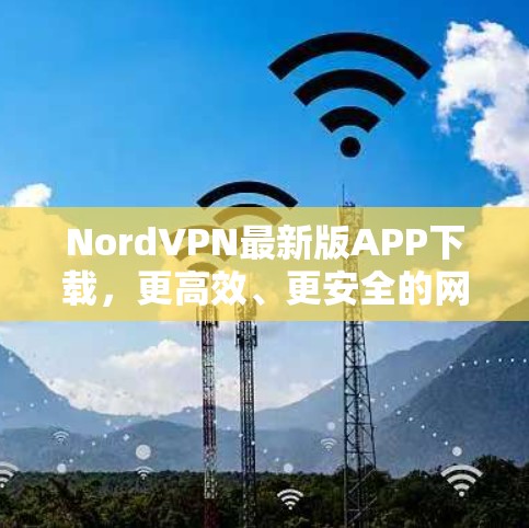 NordVPN最新版APP下载,更高效、更安全的网络连接 NordVPN最新版APP下载,更高效、更安全的网络连接