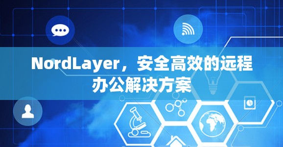 NordLayer,安全高效的远程办公解决方案 NordLayer,安全高效的远程办公解决方案