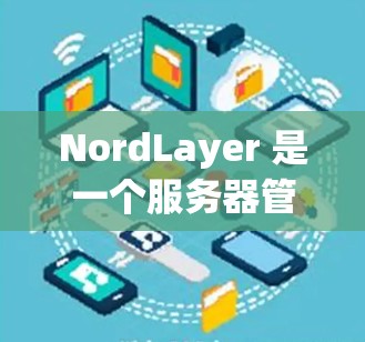 NordLayer 是一个服务器管理平台，允许用户通过其界面或 API 管理多台服务器。以下是使用 NordLayer 管理服务器的基本步骤和功能