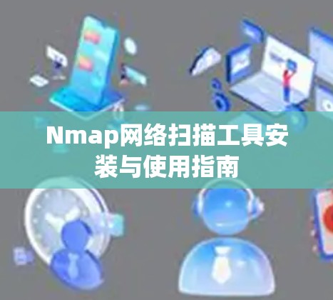 Nmap网络扫描工具安装与使用指南 Nmap网络扫描工具安装与使用指南