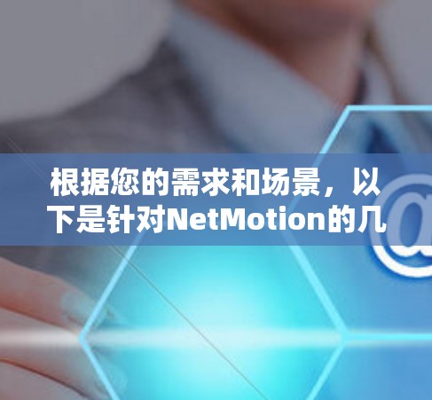 根据您的需求和场景,以下是针对NetMotion的几个替代移动VPN工具的推荐 根据您的需求和场景,以下是针对NetMotion的几个替代移动VPN工具的推荐