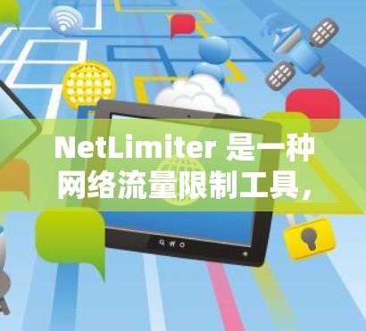 NetLimiter 是一种网络流量限制工具，用于管理网络连接，防止网络被滥用或超过数据限制。以下是下载 NetLimiter 的步骤和相关信息