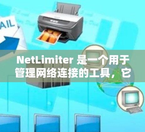 NetLimiter 是一个用于管理网络连接的工具，它可以帮助你限制和监控网络连接的使用情况。以下是 NetLimiter 中的连接管理功能和常见操作步骤