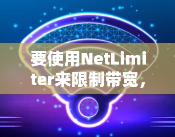 要使用NetLimiter来限制带宽，您可以按照以下步骤进行操作