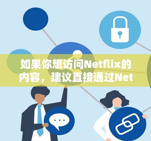 如果你想访问Netflix的内容,建议直接通过Netflix的官方网站或应用程序,并根据你的地区使用相应的服务。对于一些地区的用户,由于版权限制,可能无法直接访问Netflix的全部内容 如果你想访问Netflix的内容,建议直接通过Netflix的官方网站或应用程序,并根据你的地区使用相应的服务。对于一些地区的用户,由于版权限制,可能无法直接访问Netflix的全部内容