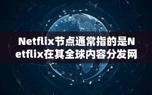 Netflix节点通常指的是Netflix在其全球内容分发网络中的服务器节点。这些节点负责将Netflix的内容（如电影、电视剧、系列片等）分发给用户，并确保用户能够流畅地观看