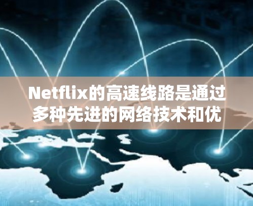 Netflix的高速线路是通过多种先进的网络技术和优化策略来提升用户观看体验的,具体包括以下几个方面 Netflix的高速线路是通过多种先进的网络技术和优化策略来提升用户观看体验的,具体包括以下几个方面
