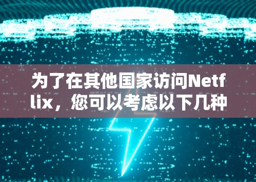 为了在其他国家访问Netflix,您可以考虑以下几种方法 为了在其他国家访问Netflix,您可以考虑以下几种方法