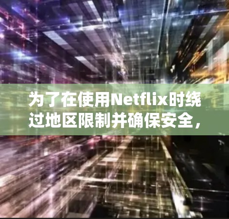 为了在使用Netflix时绕过地区限制并确保安全,以下是详细的步骤指南 为了在使用Netflix时绕过地区限制并确保安全,以下是详细的步骤指南