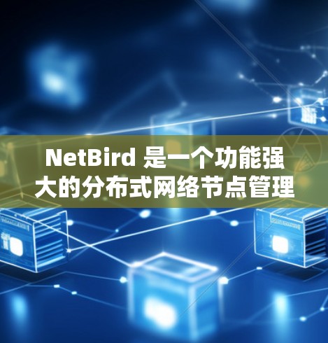 NetBird 是一个功能强大的分布式网络节点管理解决方案,旨在监控和管理分布式网络环境中的节点。以下是对 NetBird 节点管理的详细总结 NetBird 是一个功能强大的分布式网络节点管理解决方案,旨在监控和管理分布式网络环境中的节点。以下是对 NetBird 节点管理的详细总结