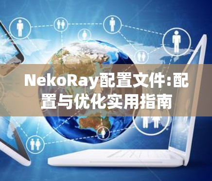NekoRay配置文件:配置与优化实用指南