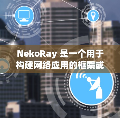 NekoRay 是一个用于构建网络应用的框架或库,可能需要进行连接测试以确保网络功能正常工作。以下是进行 NekoRay 连接测试的一些步骤和建议 NekoRay 是一个用于构建网络应用的框架或库,可能需要进行连接测试以确保网络功能正常工作。以下是进行 NekoRay 连接测试的一些步骤和建议