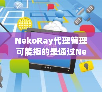 NekoRay代理管理可能指的是通过NekoRay这个平台或工具来进行代理商或经销商的管理。如果你是在询问如何使用NekoRay进行代理管理,以下是一些可能的步骤和建议 NekoRay代理管理可能指的是通过NekoRay这个平台或工具来进行代理商或经销商的管理。如果你是在询问如何使用NekoRay进行代理管理,以下是一些可能的步骤和建议