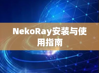 NekoRay安装与使用指南 NekoRay安装与使用指南
