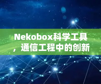 Nekobox科学工具,通信工程中的创新解决方案 Nekobox科学工具,通信工程中的创新解决方案