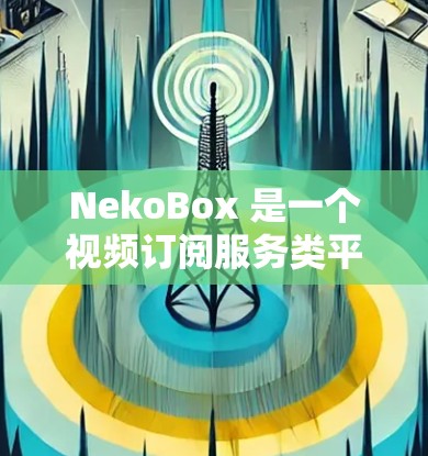 NekoBox 是一个视频订阅服务类平台，用户可以通过该平台订阅观看视频内容。如果你需要管理你的订阅，可以按照以下步骤进行操作