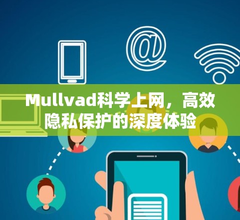 Mullvad科学上网,高效隐私保护的深度体验 Mullvad科学上网,高效隐私保护的深度体验