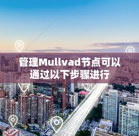 管理Mullvad节点可以通过以下步骤进行