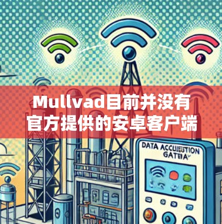 Mullvad目前并没有官方提供的安卓客户端。Mullvad主要提供桌面端应用程序,包括Windows和macOS版本。用户在寻找安卓客户端时,可能需要考虑以下几种方法 Mullvad目前并没有官方提供的安卓客户端。Mullvad主要提供桌面端应用程序,包括Windows和macOS版本。用户在寻找安卓客户端时,可能需要考虑以下几种方法