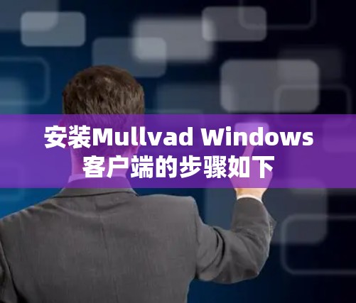 安装Mullvad Windows客户端的步骤如下
