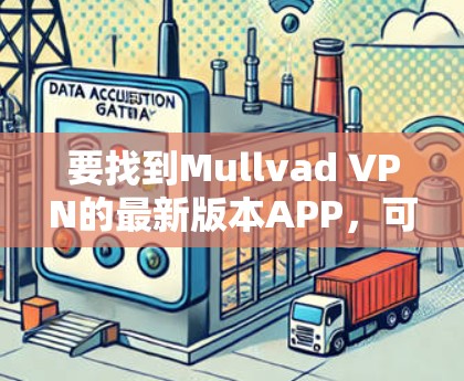 要找到Mullvad VPN的最新版本APP，可以按照以下步骤操作