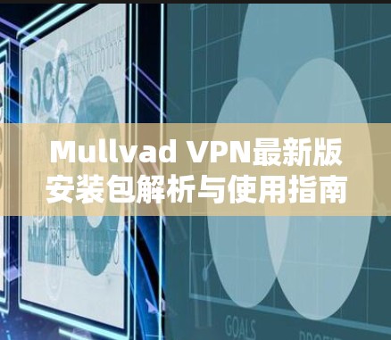 Mullvad VPN最新版安装包解析与使用指南 Mullvad VPN最新版安装包解析与使用指南