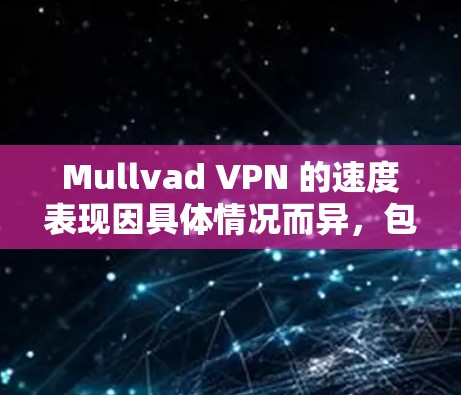 Mullvad VPN 的速度表现因具体情况而异，包括你的网络环境、服务器位置以及网络带宽等因素。以下是一些关于Mullvad VPN 的真实速度测试的信息和建议