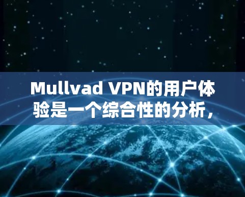 Mullvad VPN的用户体验是一个综合性的分析,涵盖了多个关键方面。以下是对其用户体验的详细评估 Mullvad VPN的用户体验是一个综合性的分析,涵盖了多个关键方面。以下是对其用户体验的详细评估