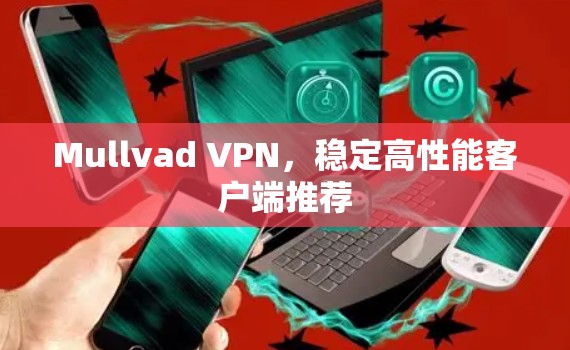 Mullvad VPN,稳定高性能客户端推荐 Mullvad VPN,稳定高性能客户端推荐