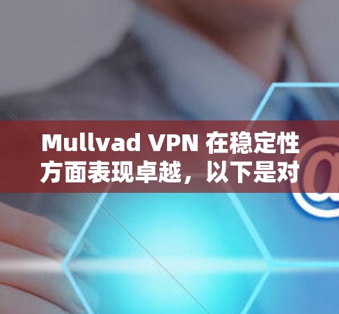 Mullvad VPN 在稳定性方面表现卓越,以下是对其稳定性的详细分析和总结 Mullvad VPN 在稳定性方面表现卓越,以下是对其稳定性的详细分析和总结