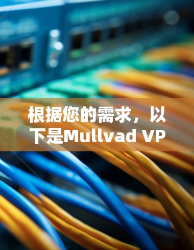 根据您的需求,以下是Mullvad VPN的几款替代工具推荐,每款工具都有其独特的优势,供您选择 根据您的需求,以下是Mullvad VPN的几款替代工具推荐,每款工具都有其独特的优势,供您选择