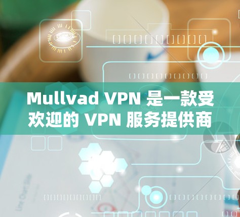 Mullvad VPN 是一款受欢迎的 VPN 服务提供商，以其强大的隐私保护功能和高性能而著称。以下是关于 Mullvad VPN 热门版本的一些信息