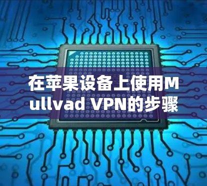 在苹果设备上使用Mullvad VPN的步骤如下