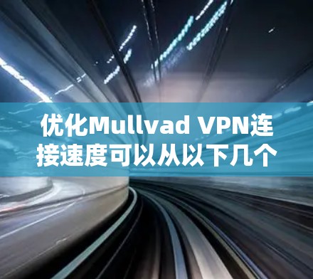 优化Mullvad VPN连接速度可以从以下几个方面入手 优化Mullvad VPN连接速度可以从以下几个方面入手