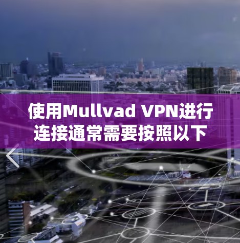 使用Mullvad VPN进行连接通常需要按照以下步骤操作。由于Mullvad VPN的操作方法在不同操作系统中可能有所不同,因此请根据您所使用的操作系统进行相应的设置 使用Mullvad VPN进行连接通常需要按照以下步骤操作。由于Mullvad VPN的操作方法在不同操作系统中可能有所不同,因此请根据您所使用的操作系统进行相应的设置