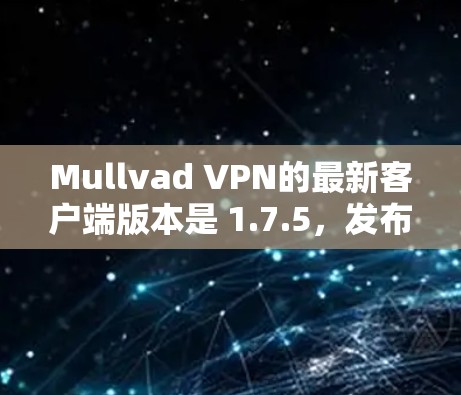 Mullvad VPN的最新客户端版本是 1.7.5,发布于2024年7月。以下是该版本的主要特点和获取方式 Mullvad VPN的最新客户端版本是 1.7.5,发布于2024年7月。以下是该版本的主要特点和获取方式