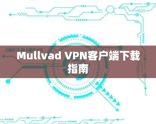 Mullvad VPN客户端下载指南 Mullvad VPN客户端下载指南