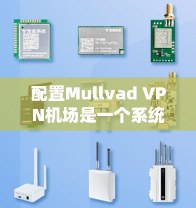 配置Mullvad VPN机场是一个系统的过程,以下是详细的步骤指南 配置Mullvad VPN机场是一个系统的过程,以下是详细的步骤指南
