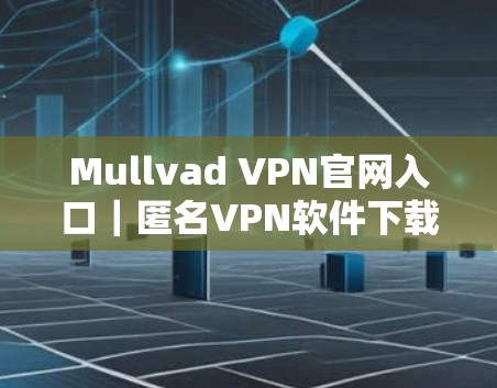 Mullvad VPN官网入口|匿名VPN软件下载 Mullvad VPN官网入口|匿名VPN软件下载