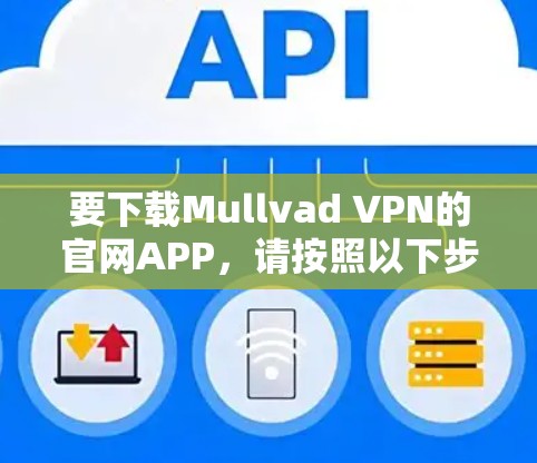 要下载Mullvad VPN的官网APP,请按照以下步骤操作 要下载Mullvad VPN的官网APP,请按照以下步骤操作