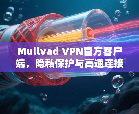 Mullvad VPN官方客户端,隐私保护与高速连接的完美结合 Mullvad VPN官方客户端,隐私保护与高速连接的完美结合