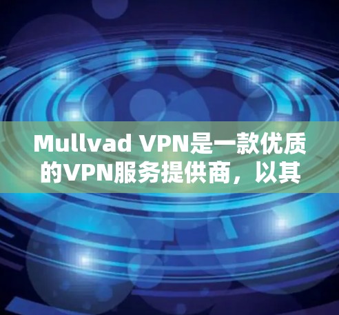 Mullvad VPN是一款优质的VPN服务提供商，以其强大的隐私保护和安全性而闻名。以下是对其功能的详细评测