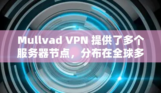 Mullvad VPN 提供了多个服务器节点,分布在全球多个国家和地区。如果你想寻找高速节点,可以根据你的实际需求和网络环境来选择以下几种方法 Mullvad VPN 提供了多个服务器节点,分布在全球多个国家和地区。如果你想寻找高速节点,可以根据你的实际需求和网络环境来选择以下几种方法