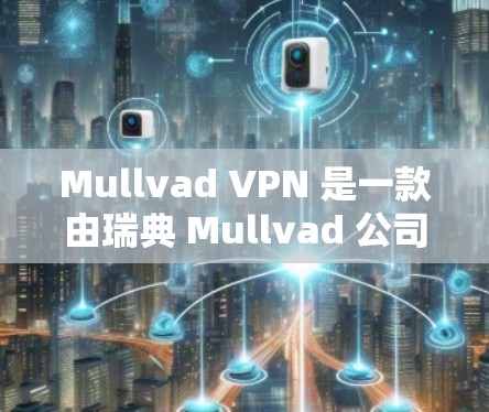 Mullvad VPN 是一款由瑞典 Mullvad 公司开发的翻墙软件，专注于提供高效、安全的网络隐私保护服务。以下是对 Mullvad VPN 翻墙软件的详细评测