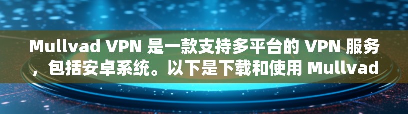 Mullvad VPN 是一款支持多平台的 VPN 服务，包括安卓系统。以下是下载和使用 Mullvad VPN 在安卓设备上的详细指南