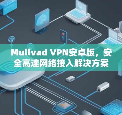 Mullvad VPN安卓版,安全高速网络接入解决方案 Mullvad VPN安卓版,安全高速网络接入解决方案