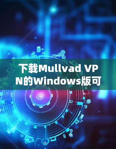 下载Mullvad VPN的Windows版可以通过以下步骤轻松完成 下载Mullvad VPN的Windows版可以通过以下步骤轻松完成
