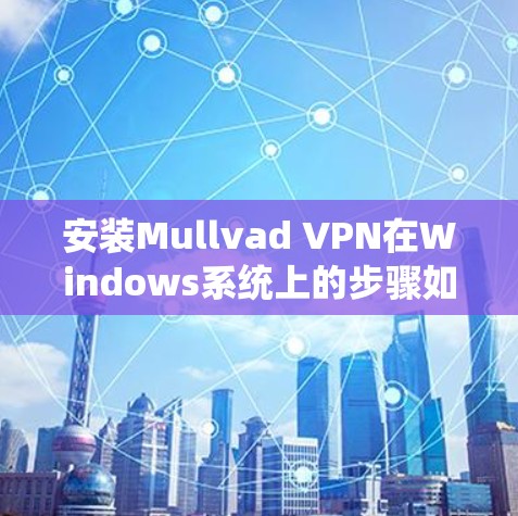 安装Mullvad VPN在Windows系统上的步骤如下