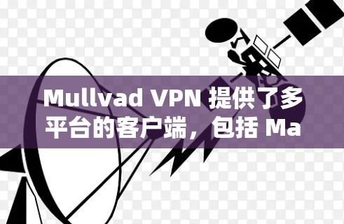 Mullvad VPN 提供了多平台的客户端,包括 Mac。以下是关于 Mullvad VPN Mac 客户端的详细说明和推荐 Mullvad VPN 提供了多平台的客户端,包括 Mac。以下是关于 Mullvad VPN Mac 客户端的详细说明和推荐