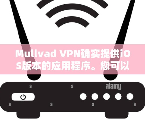 Mullvad VPN确实提供iOS版本的应用程序。您可以通过以下步骤在您的iPhone或iPad上安装Mullvad VPN